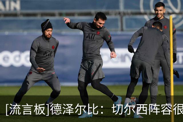 [流言板]德泽尔比：切尔西阵容很均衡，但热刺阵容也豪华且更年轻